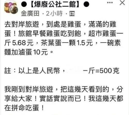 台湾人解决蛋荒出新招：到大陆旅游，吃蛋吃到饱，还晒图惊呼对岸遍地是鸡蛋。

台湾