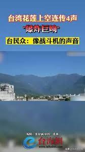 台湾省花莲上空连传4声“爆炸巨响” 民众惊慌：窗户也在震 钛媒体常说解放军演习，