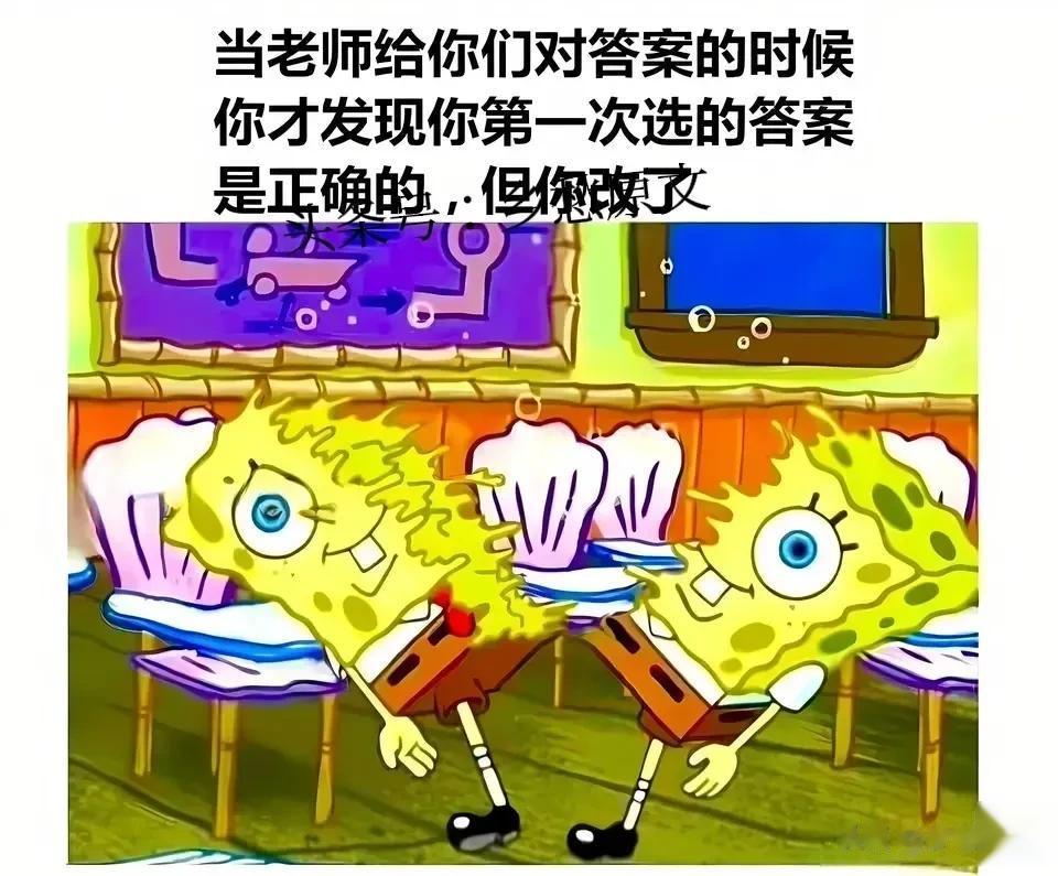 当老师给你们对答案的时候，你才发现，你第一次选的答案是正确的，但你改了！[捂脸]