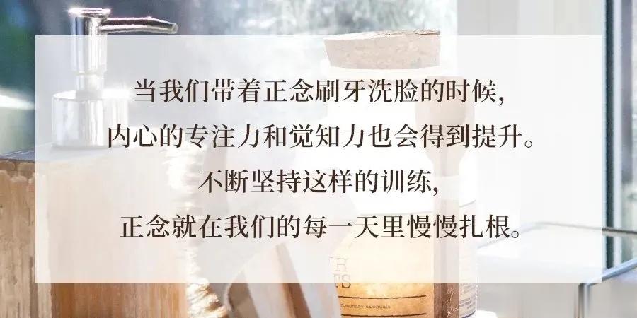 现在我们所要做的，只是专注于刷牙和洗脸，当我们带着正念完成这些事情的时候，内心的